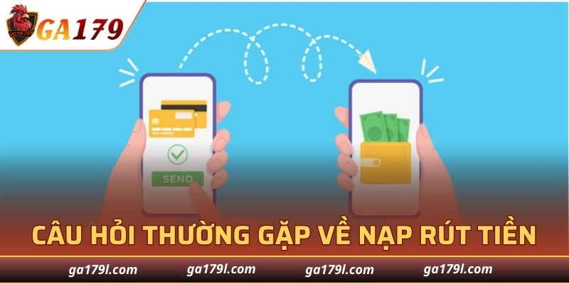 Câu hỏi thường gặp GA179 về nạp và rút tiền