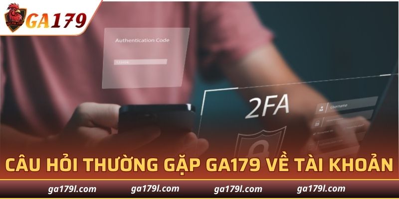 Câu hỏi thường gặp GA179 về tài khoản