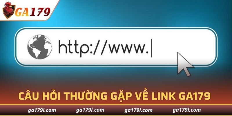Câu hỏi thường gặp về link GA179 chính thức