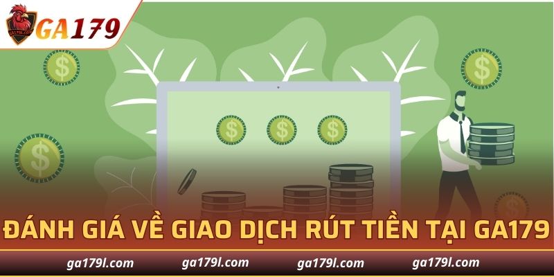 Đánh giá về giao dịch rút tiền tại GA179