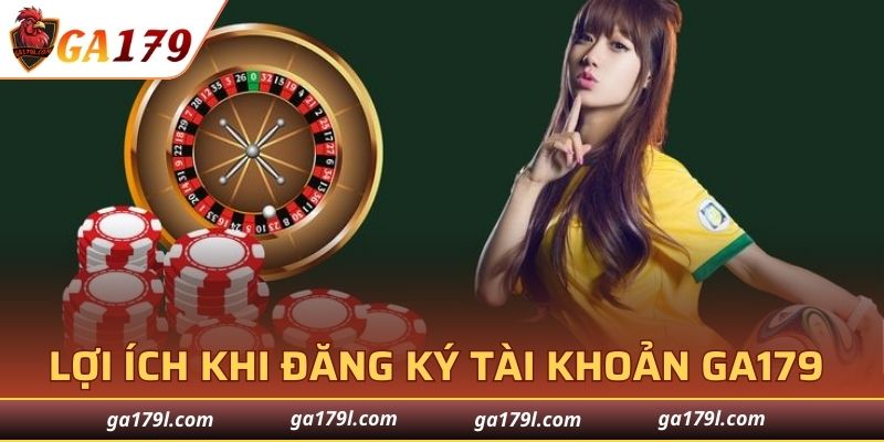 Lợi ích nổi bật khi đăng ký tài khoản GA179