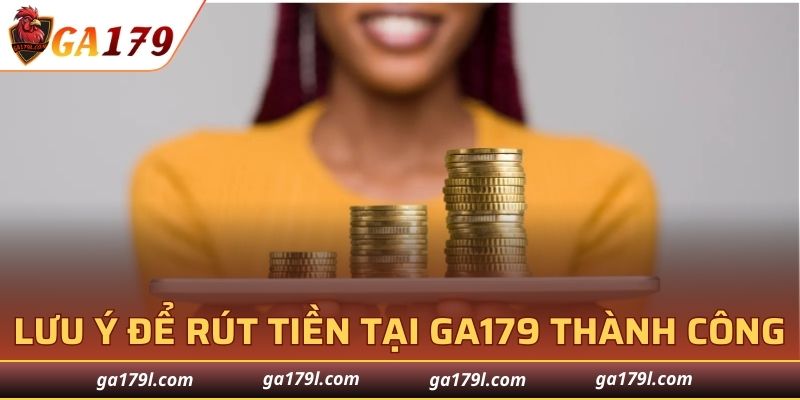 Lưu ý để rút tiền tại GA179 thành công