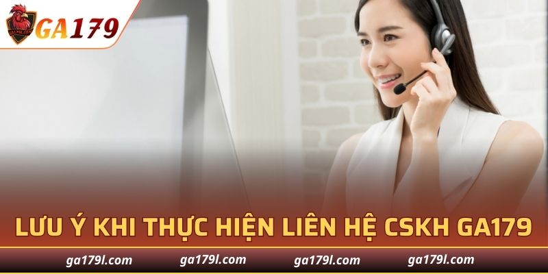 Lưu ý quan trọng khi thực hiện liên hệ CSKH GA179