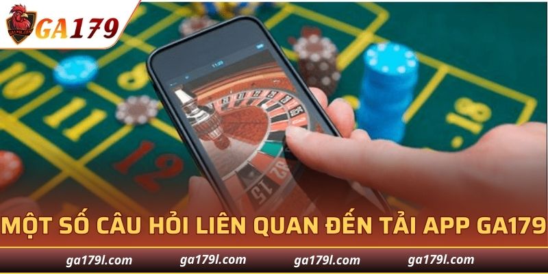 Một số câu hỏi liên quan đến quá trình tải app GA179