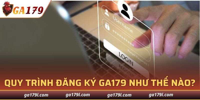Quy trình đăng ký tài khoản GA179 như thế nào?