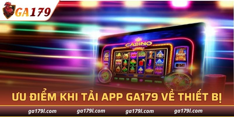 Ưu điểm khi tải app GA179 về thiết bị